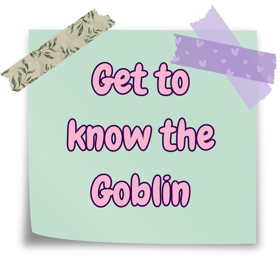 A pastel green sticky note with the text 'Get to know the Goblin' written in purple, with decorative tape in floral and heart patterns securing it at the top corners.