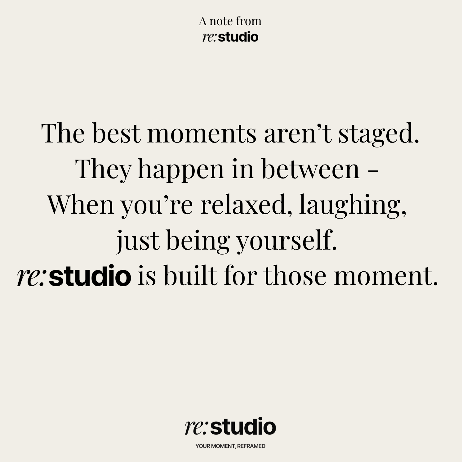A note from re:studio with a message about the importance of relaxed, genuine moments, reading: "The best moments aren’t staged. They happen in between—When you’re relaxed, laughing, just being yourself. re:studio is built for those moments."