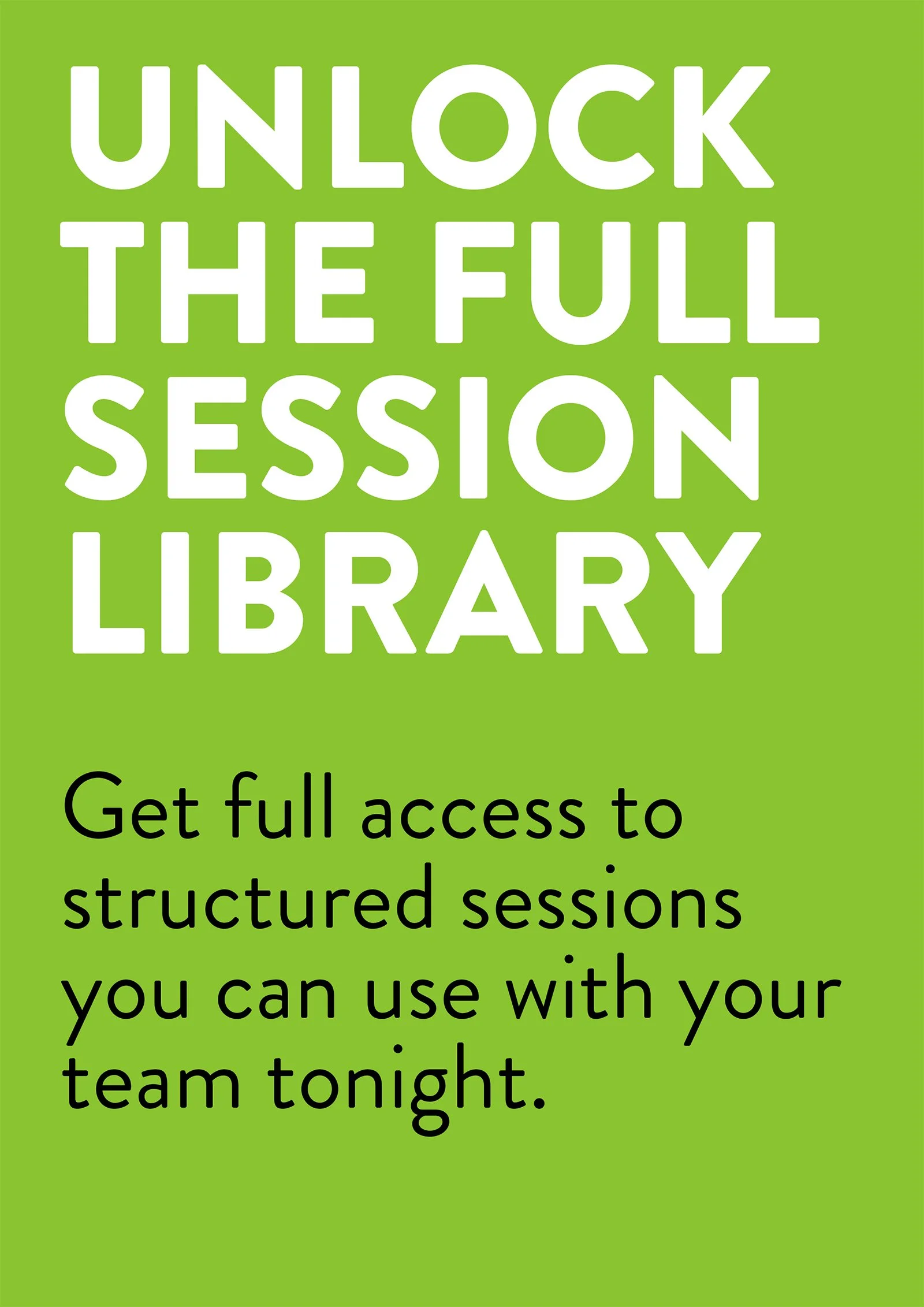 Green background with white and black text that reads, "Unlock the full session library. Get full access to structured sessions you can use with your team tonight."