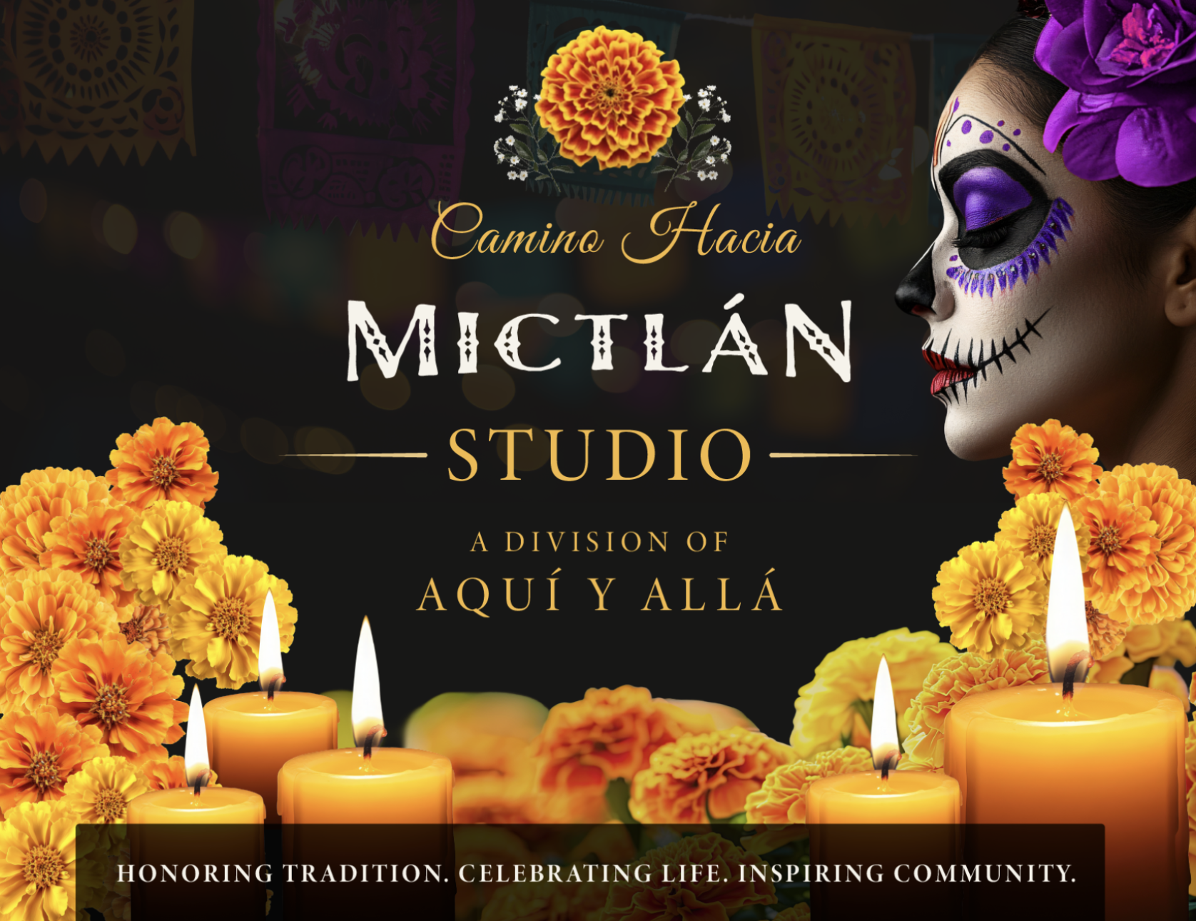 Celebration of Mexican tradition featuring marigold flowers, candles, and face paint resembling a calavera or sugar skull, with the text 'Camino Hacia Mictlán Studio, A division of Aquí y Allá, Honoring tradition, celebrating life, inspiring community.'