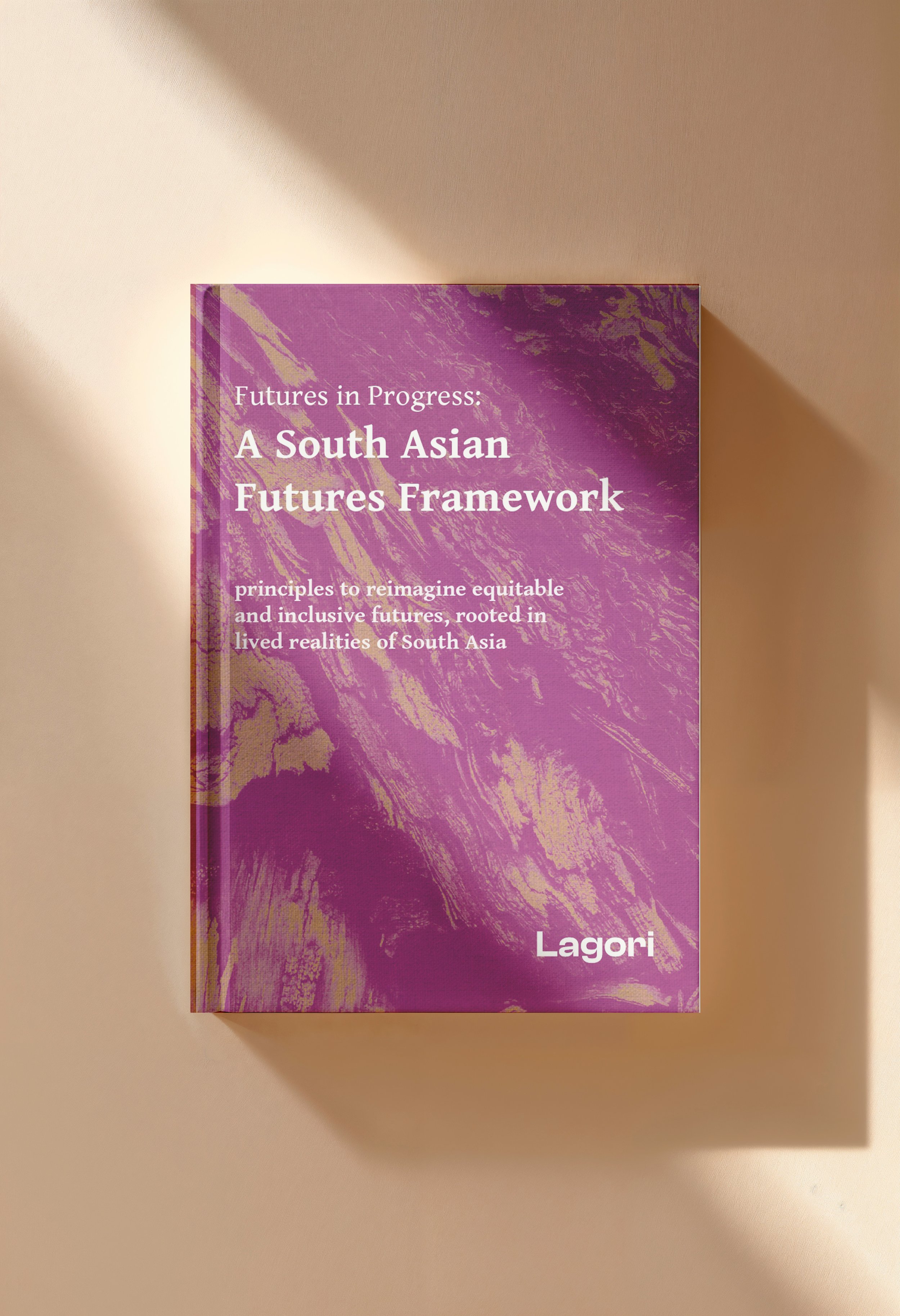 Cover of Futures in Progress: A South Asian Futures Framework, a publication by Lagori Collective offering principles for reimagining equitable and inclusive futures rooted in the lived realities of South Asia. Purple and gold textured  soft cover.