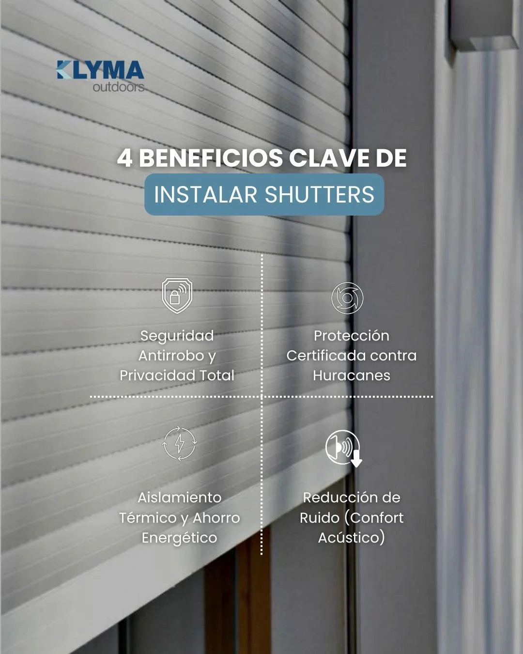 Los Shutters de KLYMA no son solo protecci&oacute;n son el primer detalle de dise&ntilde;o que el mundo ve de tu
hogar.
Control de luz. 
Privacidad. 
Ventilaci&oacute;n natural. 
Seguridad reforzada. 

Todo en un solo sistema, dise&ntilde;ado para cl