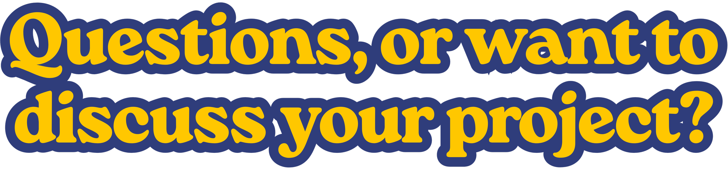 Text saying 'Questions, or want to discuss your project?' in yellow with a dark blue outline.