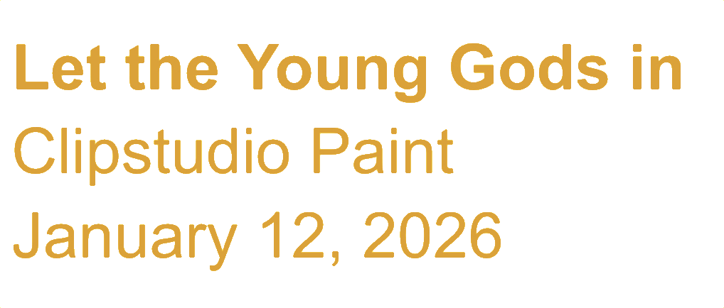 Text on a black background that reads, "Let the Young Gods in Clipstudio Paint January 12, 2026" in gold font.