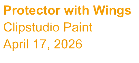 Text on a black background reading "Protector with Wings," "Clipstudio Paint," and "April 17, 2026."