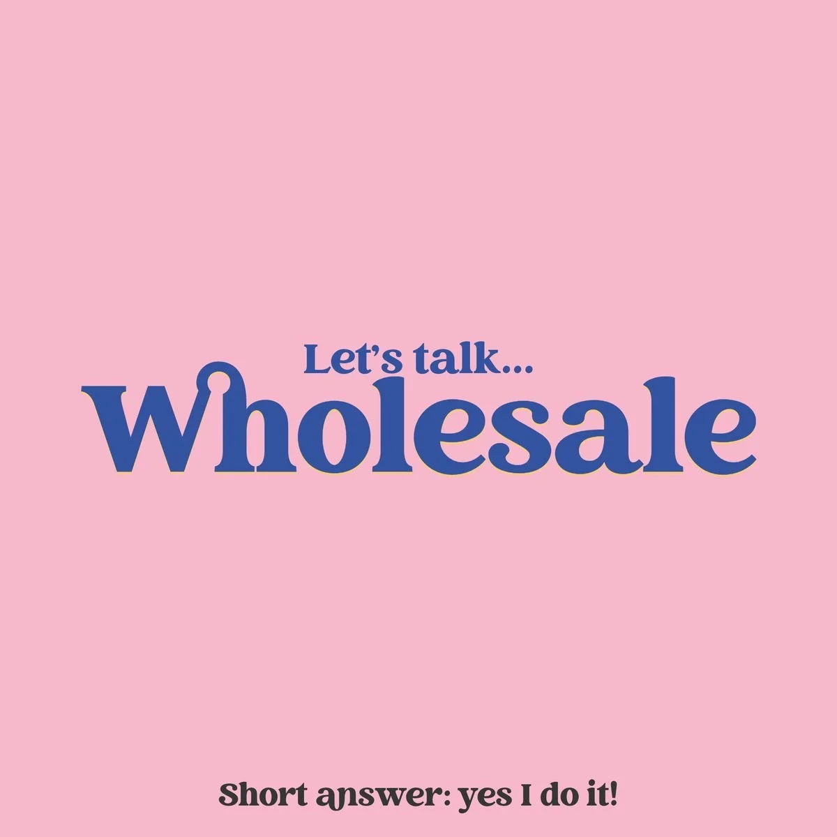 Pink background with blue text saying "Let's talk... Wholesale" and smaller black text at the bottom saying "Short answer: yes I do it!".