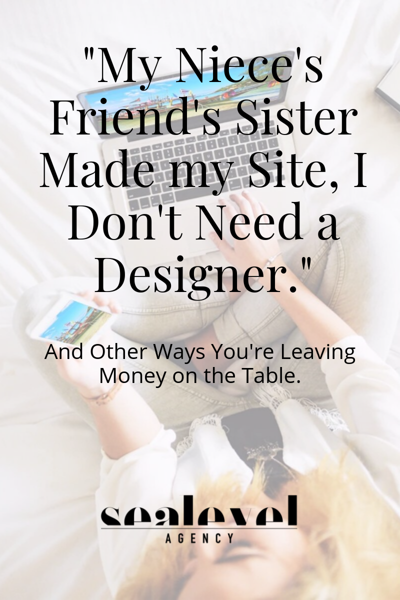 "My Niece's Friend's Sister Made My Site, I Don't Need a Designer," and Other Ways You're Leaving Money on the Table