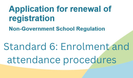Application for Renewal of Registration	Standard 6: Enrolment and attendance procedures 
