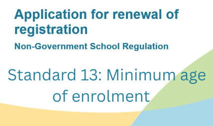 Application for Renewal of Registration	Standard 13: Minimum age of enrolment 
