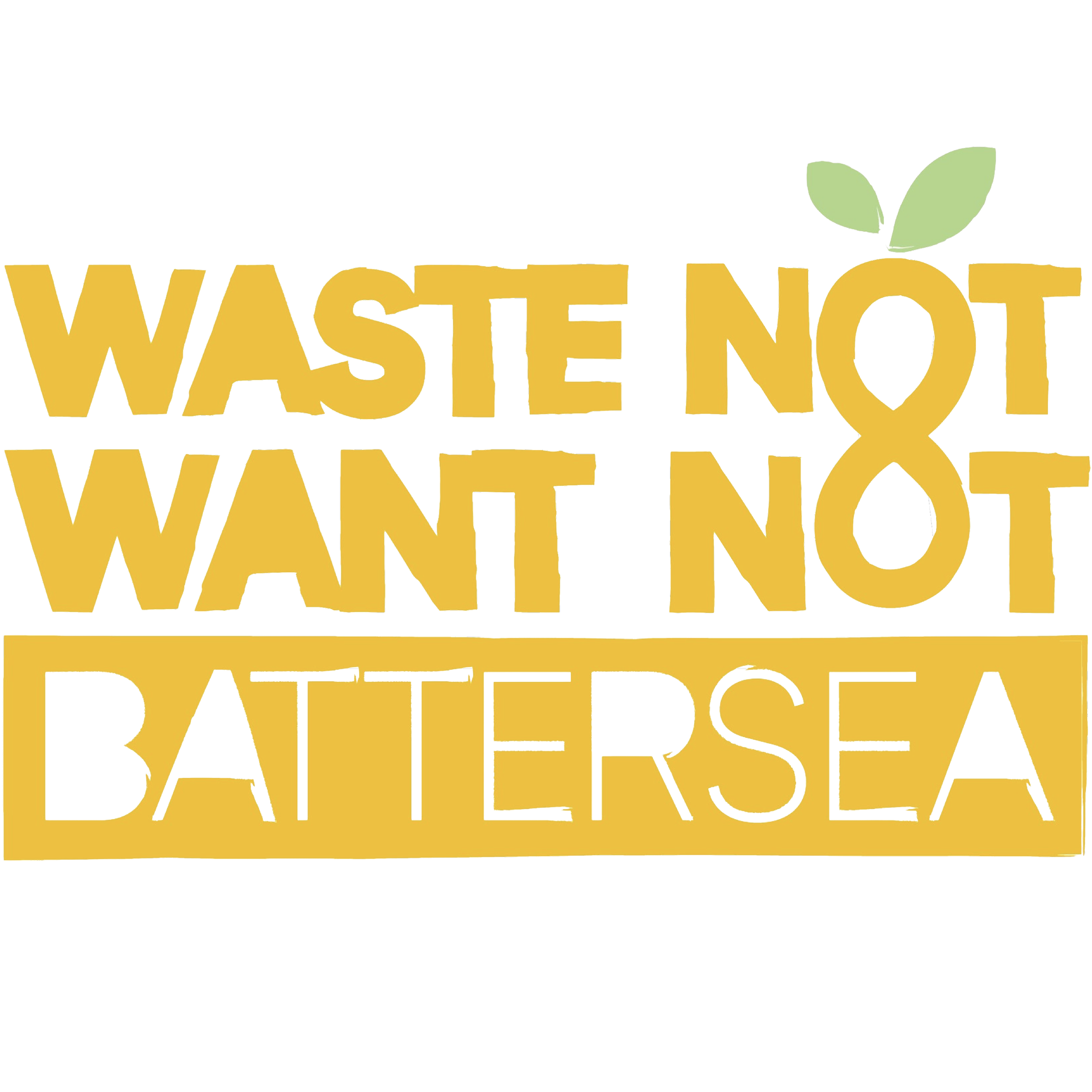 A political statement with the text 'WASTE NOT WANT NOT BATTERSEA' in bold yellow and white letters, with a small green leaf attached to the 'O' in 'NOT'.