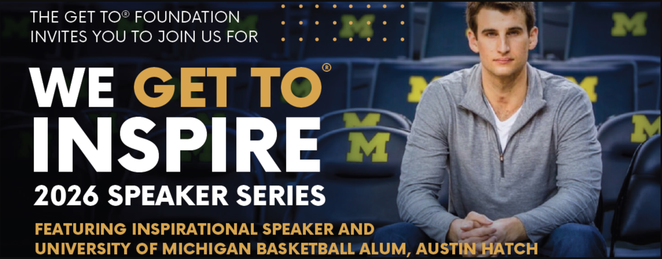 We Get To Inspire 2026 Speaker Series featuring insiprational speaker and University of Michigan Basketball alum, Austin Hatch. The Get To Foundation invites you to join us.
