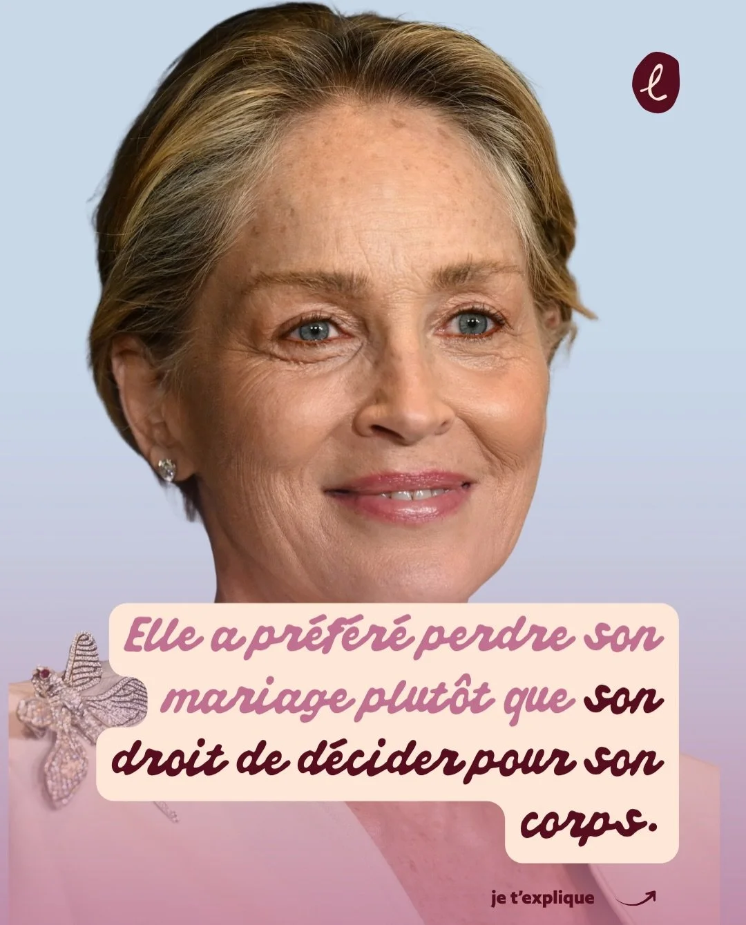Personne ne remet en question tes d&eacute;cisions&hellip; jusqu&rsquo;au jour o&ugrave; ton corps devient un enjeu pour quelqu&rsquo;un d&rsquo;autre.

L&rsquo;histoire de Sharon Stone le montre bien : elle a choisi le sien. M&ecirc;me si &ccedil;a 