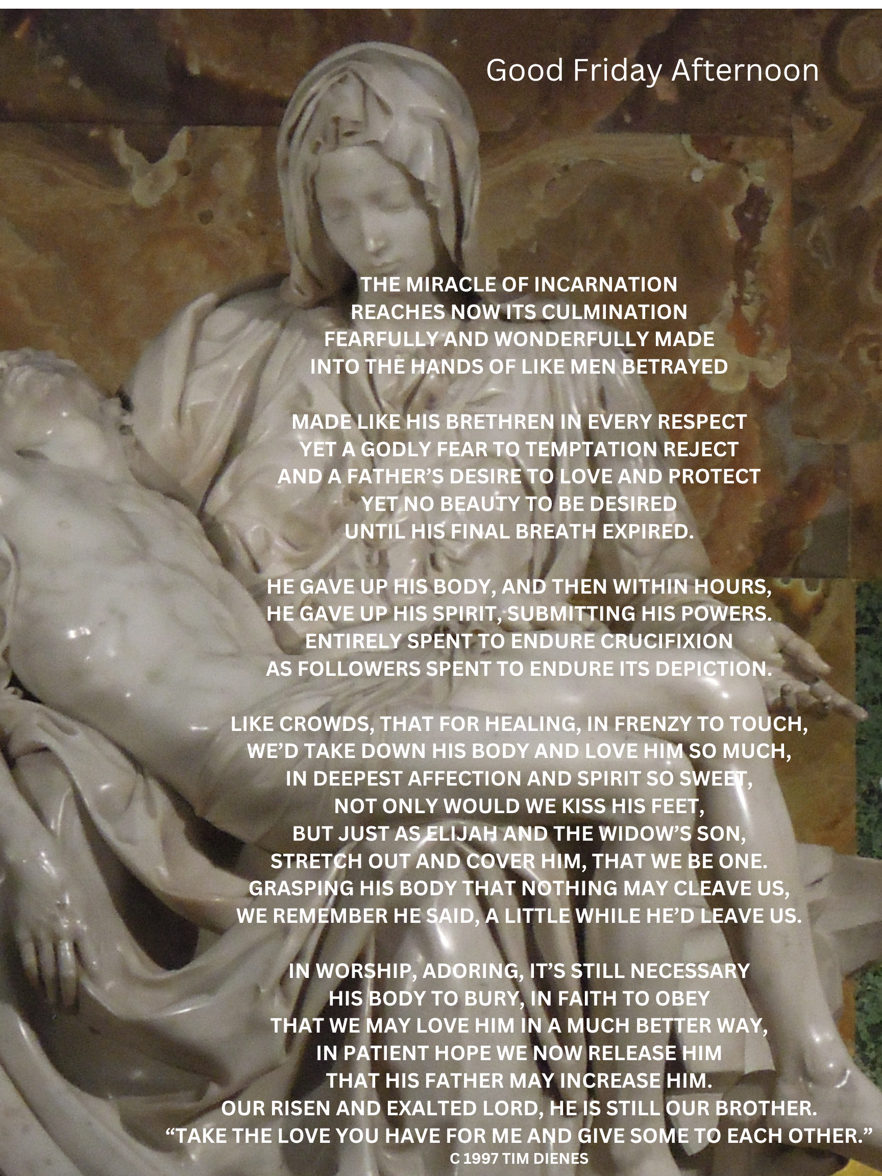 The Pieta is the background for a poem entitled "Good Friday Afternoon" reflecting on the crucifixion and love of Jesus Christ, written by C 1997 TIM DIENES.
