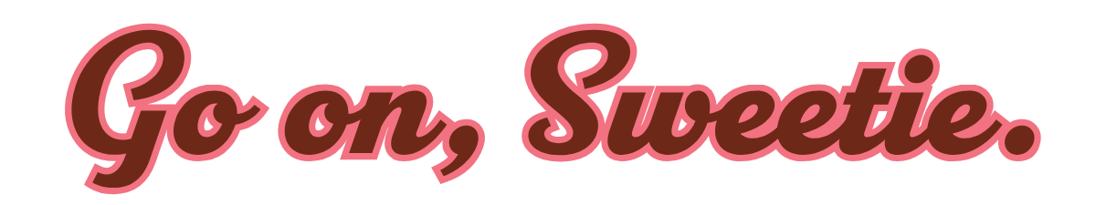 Text that says "Go on, Sweetie." in pink and brown cursive font.