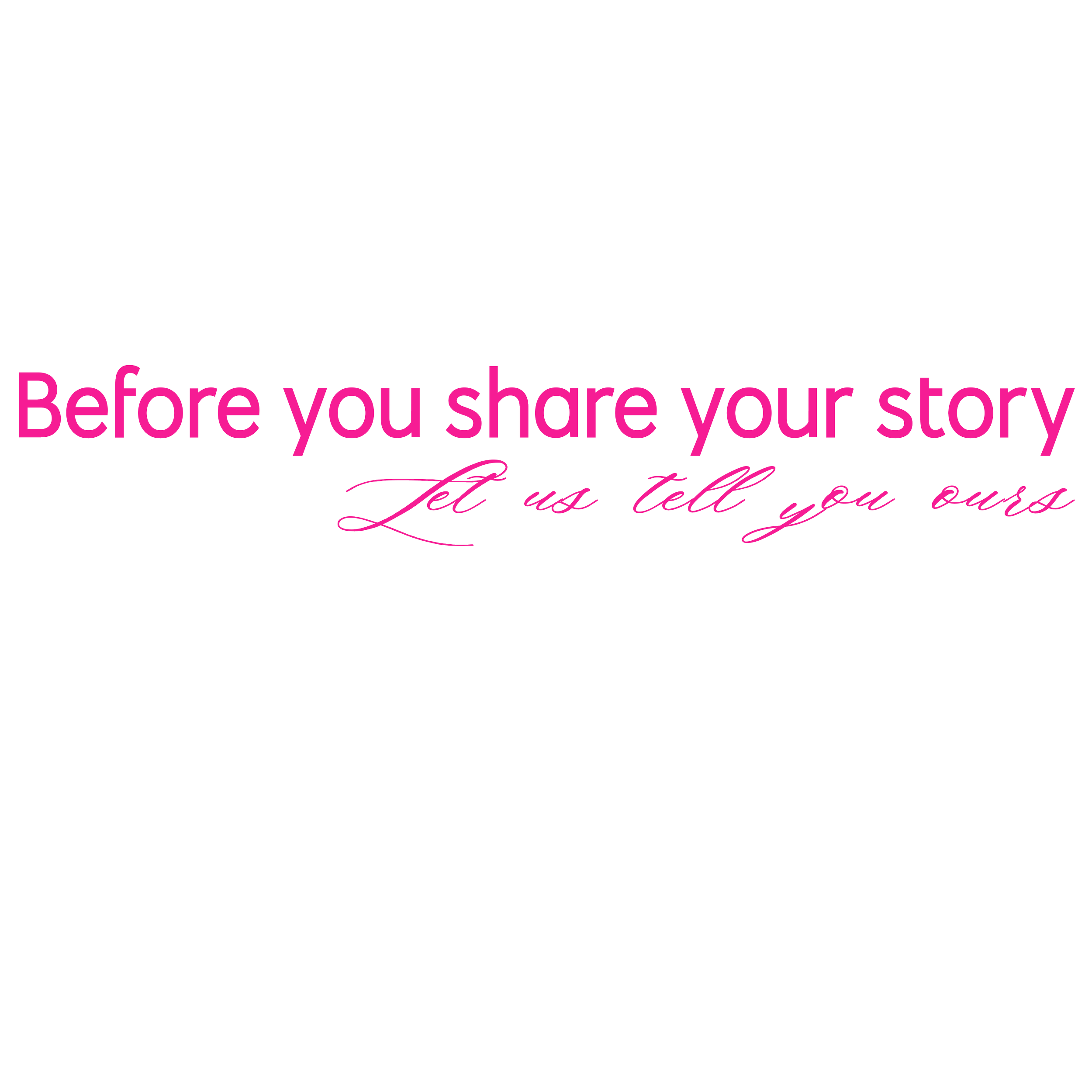 Inspirational quote with pink text on black background that says, "Before you share your story, Let us tell you ours."