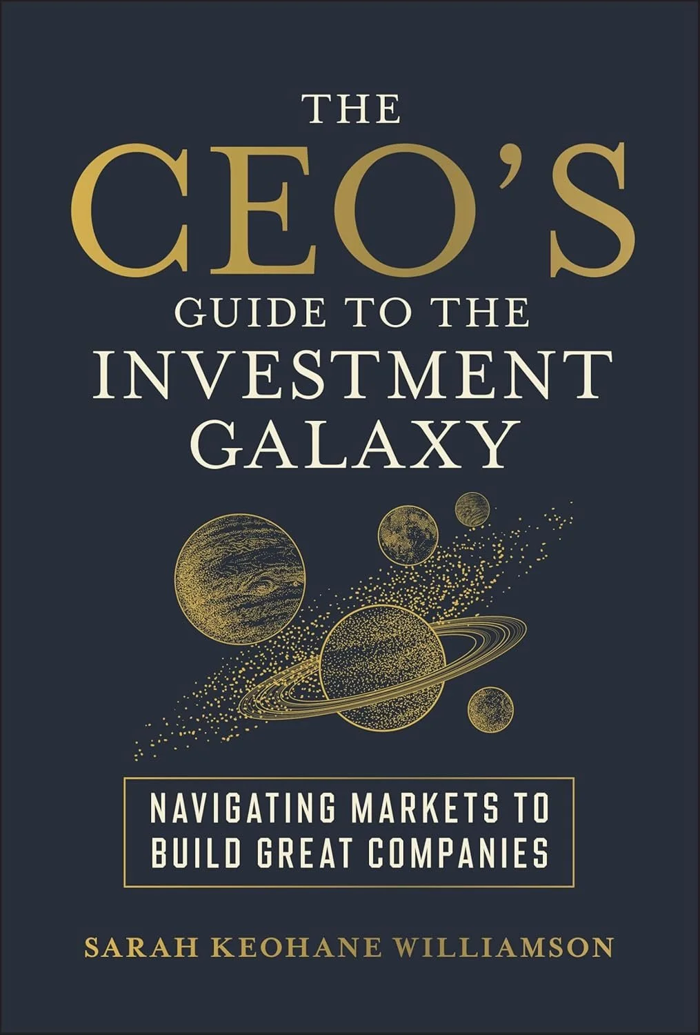 Book cover titled "The CEO's Guide to the Investment Galaxy" with a subtitle "Navigating Markets to Build Great Companies" by Sarah Keohane Williamson. Features a dark background with gold illustrations of planets.