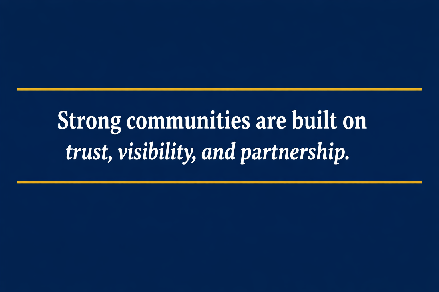 A blue background with white text that reads, 'Strong communities are built on trust, visibility, and partnership,' with yellow lines above and below the text.