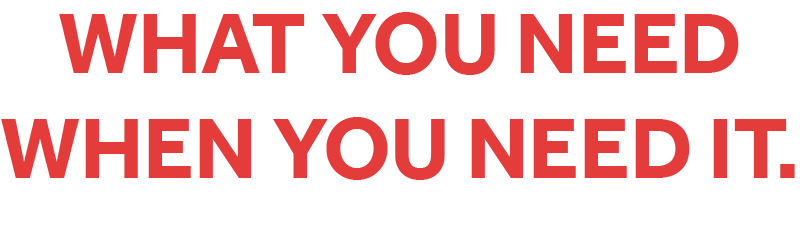 Text saying, 'What you need when you need it' in red capital letters.