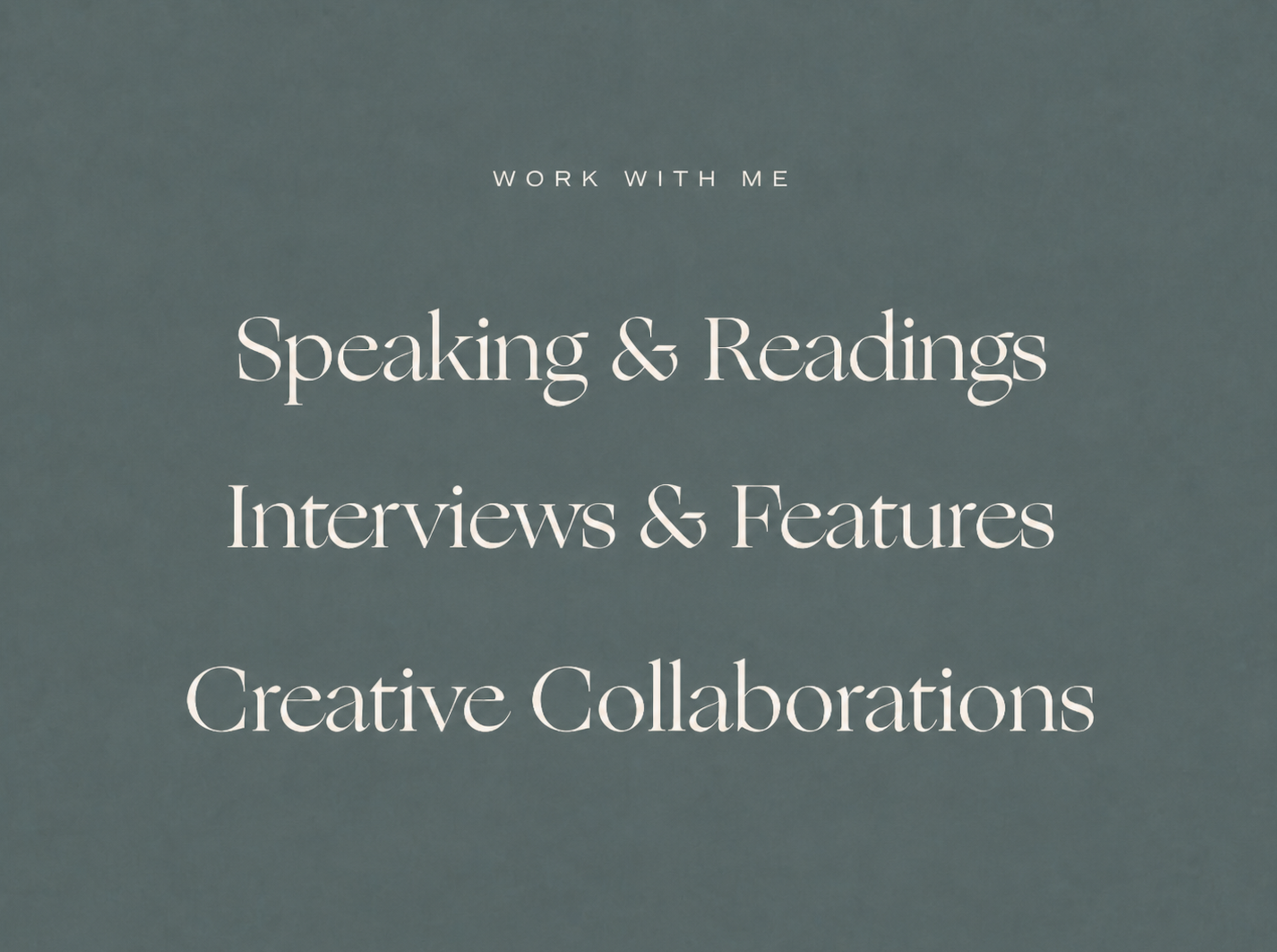 A teal background with white text that reads 'Work with me, Speaking & Readings, Interviews & Features, Creative Collaborations'.