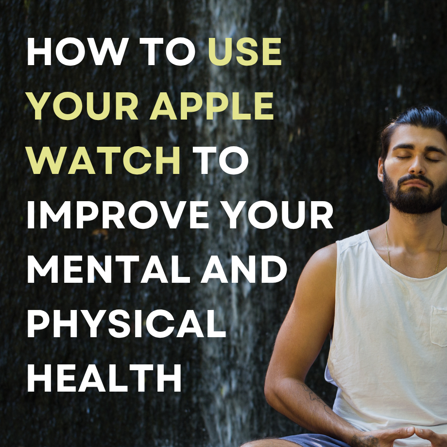 How to Use Your Apple Watch to Improve Your Mental and Physical Health