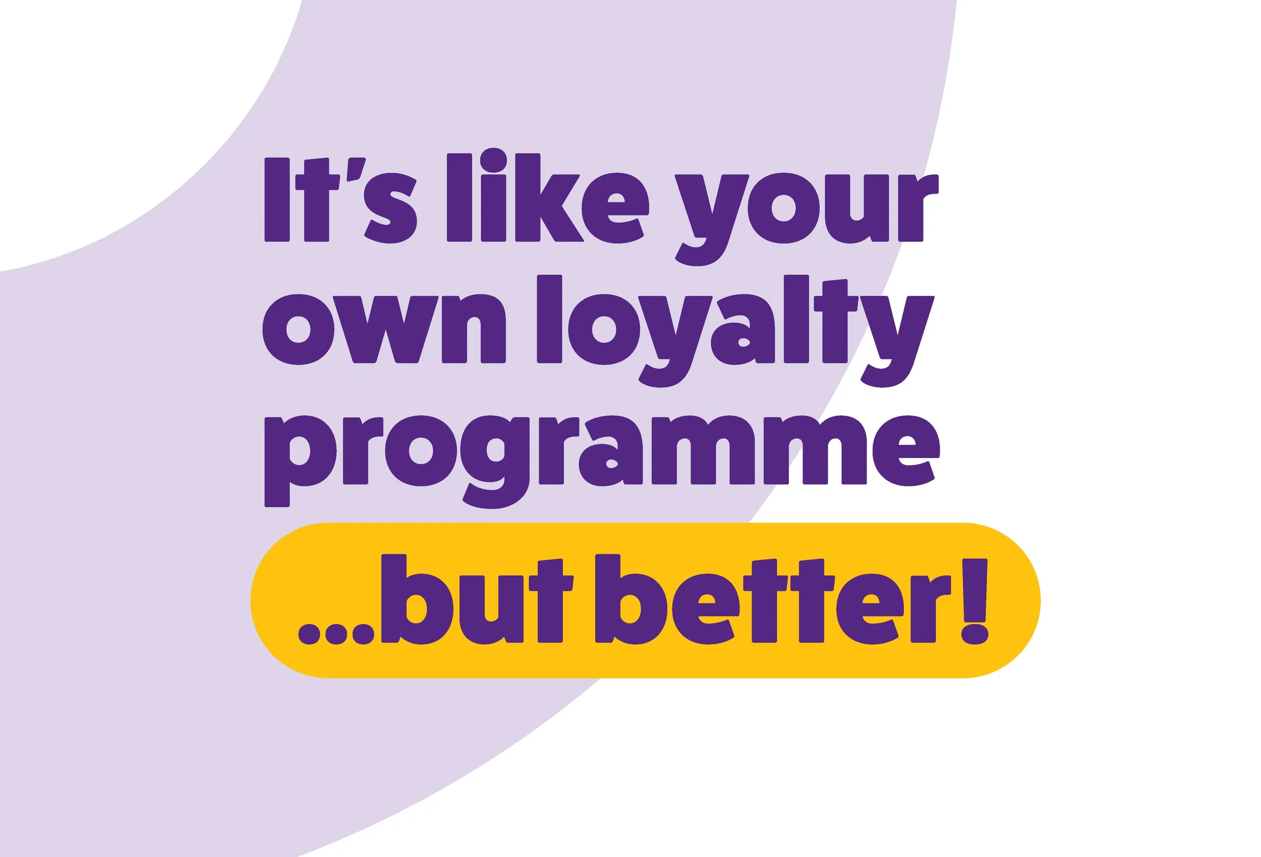 Colorful text block with the phrase "It's like your own loyalty program but ... but better!" with purple text on a light purple background and a yellow highlight behind the words "but ... better!".
