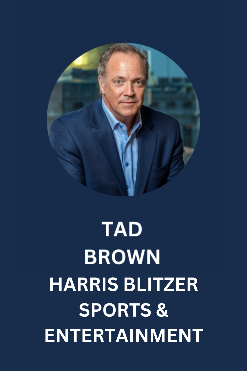 Portrait of TAD BROWN in a navy suit and light blue shirt, on a professional background with city buildings, with text indicating he is associated with Harris Blitzer Sports & Entertainment.