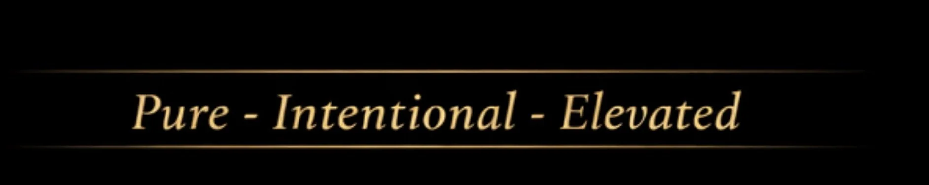 Text on a black background reads, "Pure - Intentional - Elevated" in gold-colored font.