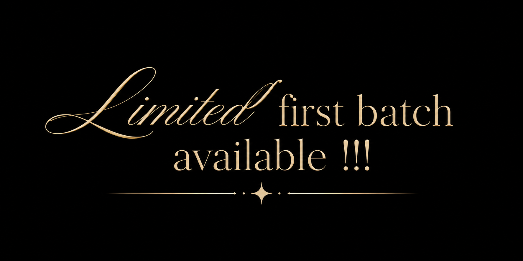 Text that reads "Limited first batch available!!!" in elegant gold script on a black background.
