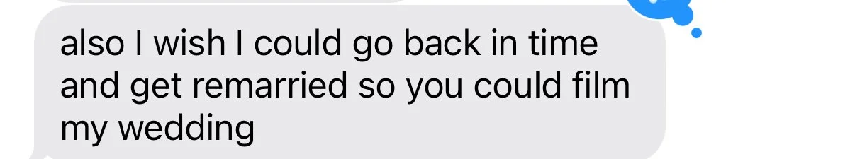 Text message conversation saying, 'also I wish I could go back in time and get remarried so you could film my wedding.'