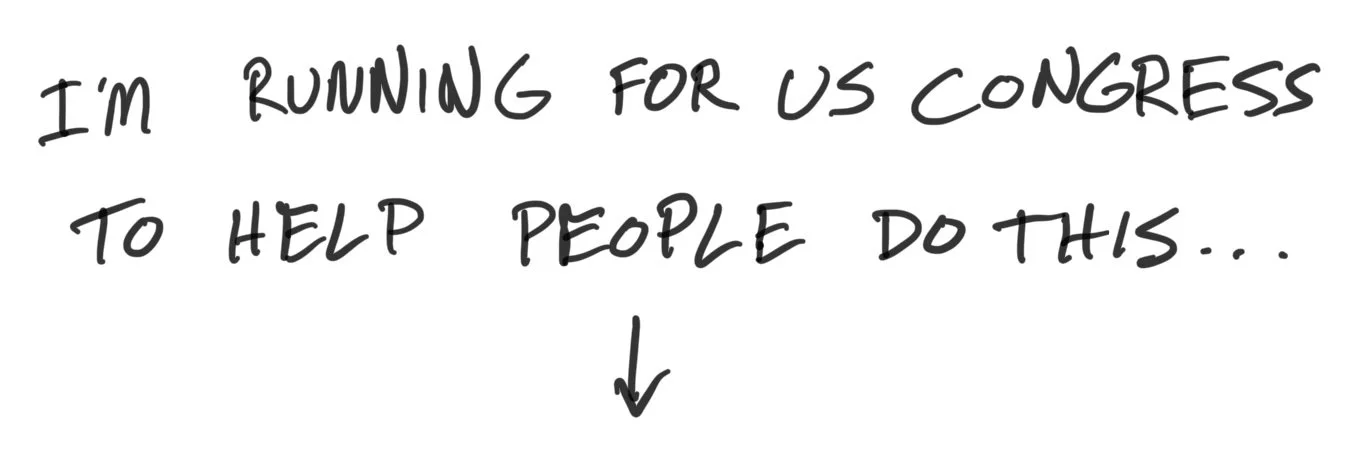 I AM RUNNING FOR CONGRESS TO HELP PEOPLE DO THIS