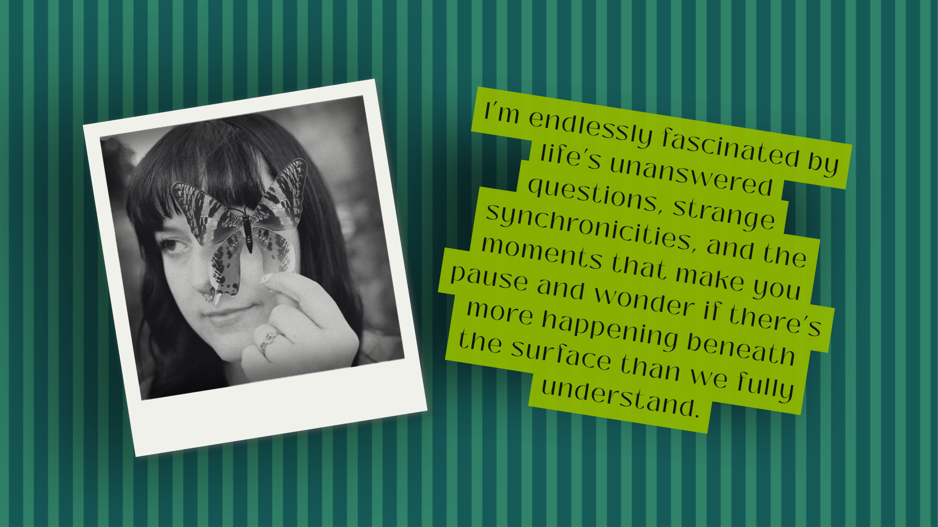 Black and white photograph of a woman with shoulder-length hair holding a large butterfly on her finger, with a striped green background and a quote about life's questions and moments.