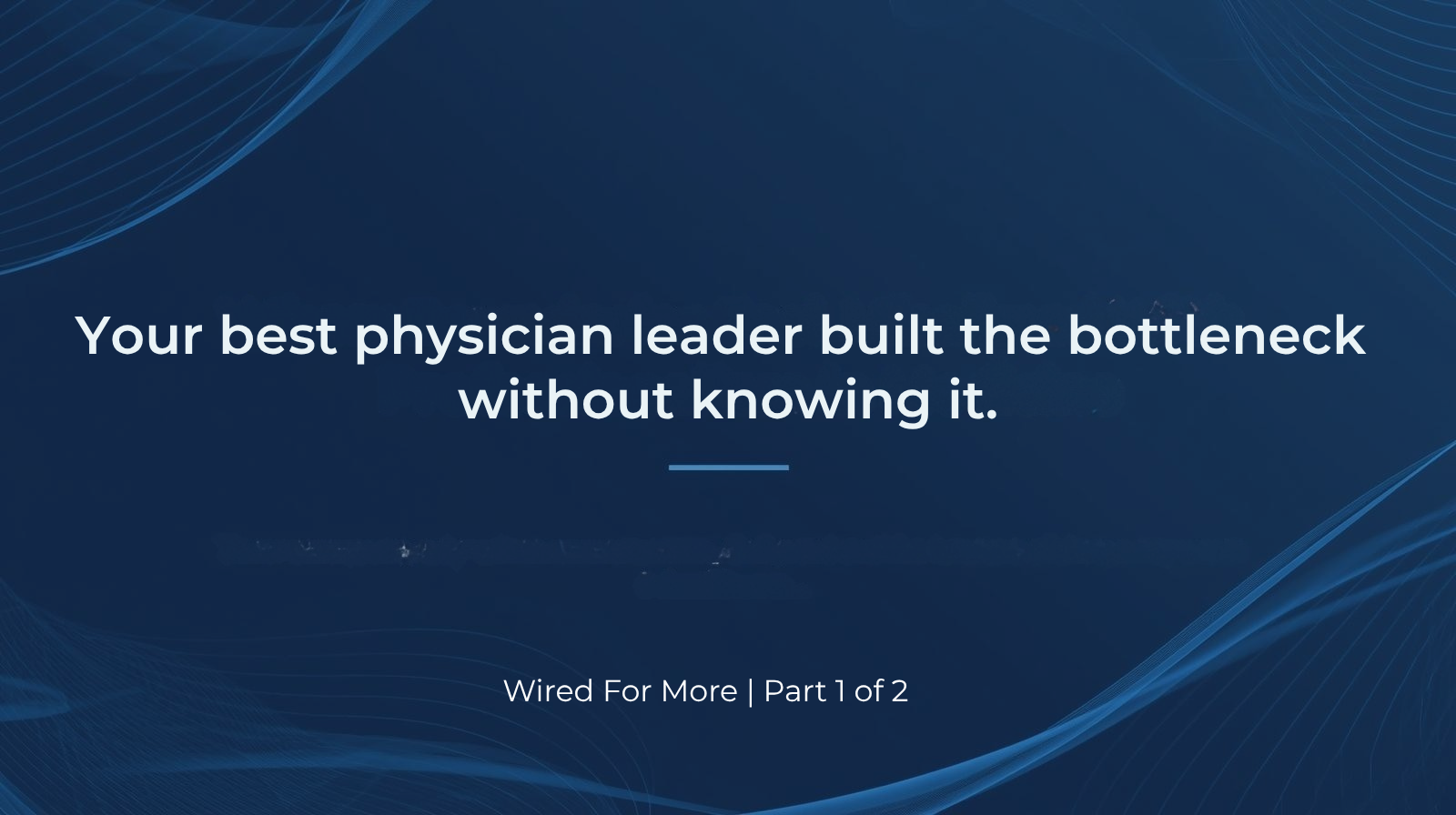 The Bottleneck Problem: Your best physician leader built the bottleneck without knowing it.