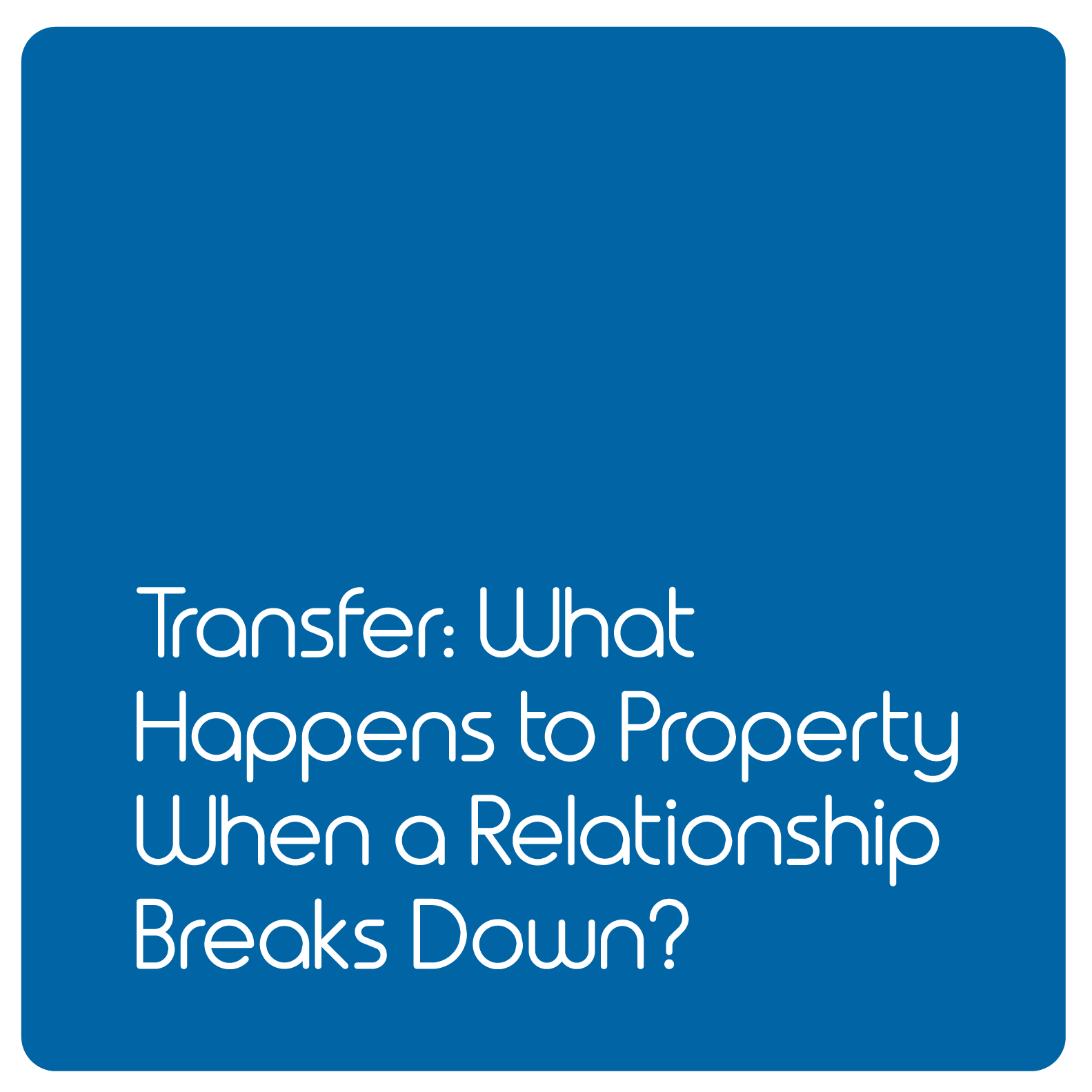       
  
     Transfer: What Happens to Property When a Relationship Breaks Down?   The breakdown of a relationship can be an incredibly stressful and sad time in someone’s life. The burden of having to organise the couple’s joint assets (think prop