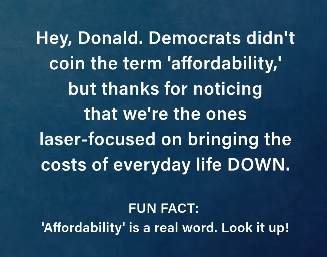 Trump keeps saying Democrats made up the word &ldquo;affordability.&rdquo; We think he&rsquo;s trying to distract from the fact that his policies are wreaking havoc on prices. #affordability