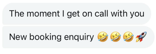 Text message exchange with the first message saying, "The moment I get on call with you," and the second message saying, "New booking enquiry" followed by laughing emojis and a rocket emoji.