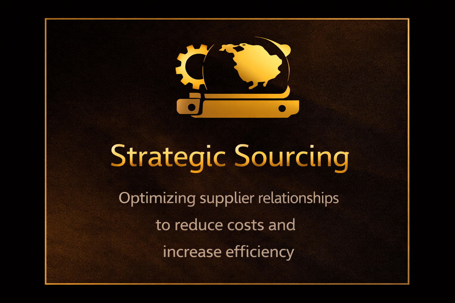 A presentation slide with a black background and gold border. The slide features a gold icon of a globe, a gear, and a flat object. Below the icon, the slide says "Strategic Sourcing" in large gold letters, followed by smaller white text that reads "Optimizing supplier relationships to reduce costs and increase efficiency."