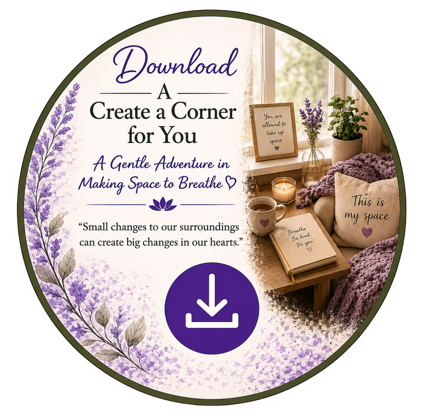 A circular graphic promoting a downloadable guide on creating a personal space or corner. The left side features lavender illustrations and a quote: 'Small changes to our surroundings can create big changes in our hearts.' The right side shows a cozy corner with a window, framed sign that says 'You are allowed to take up space', a vase with lavender, a potted plant, a lit candle, a cup of coffee, a notebook with the words 'Breathe, Be kind, Be you,' and a cushion that reads 'This is my space'.