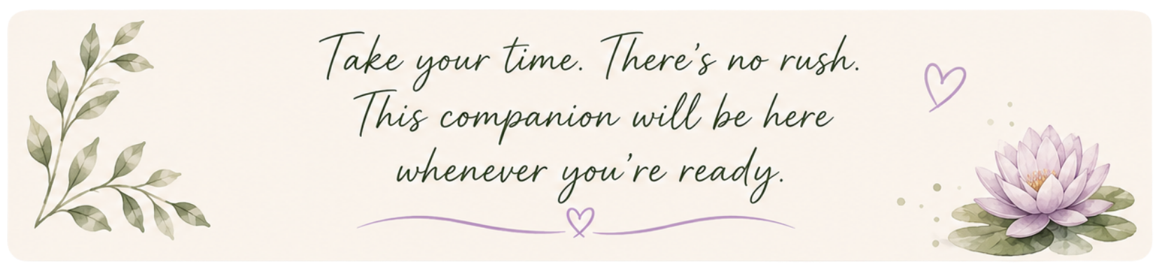 Inspirational quote on a light-colored background with a watercolor illustration of leaves on the left and a purple water lily on the right. The quote says, "Take your time. There's no rush. This companion will be here whenever you're ready," written in cursive font with purple hearts and decorative lines.
