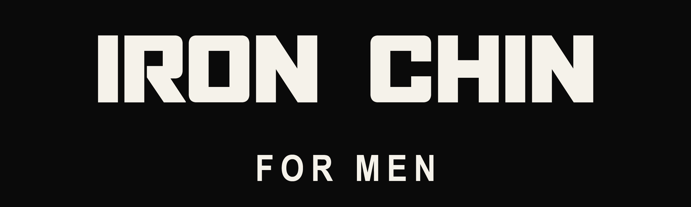 Black background with white text that reads, 'IRON CHIN FOR MEN'.