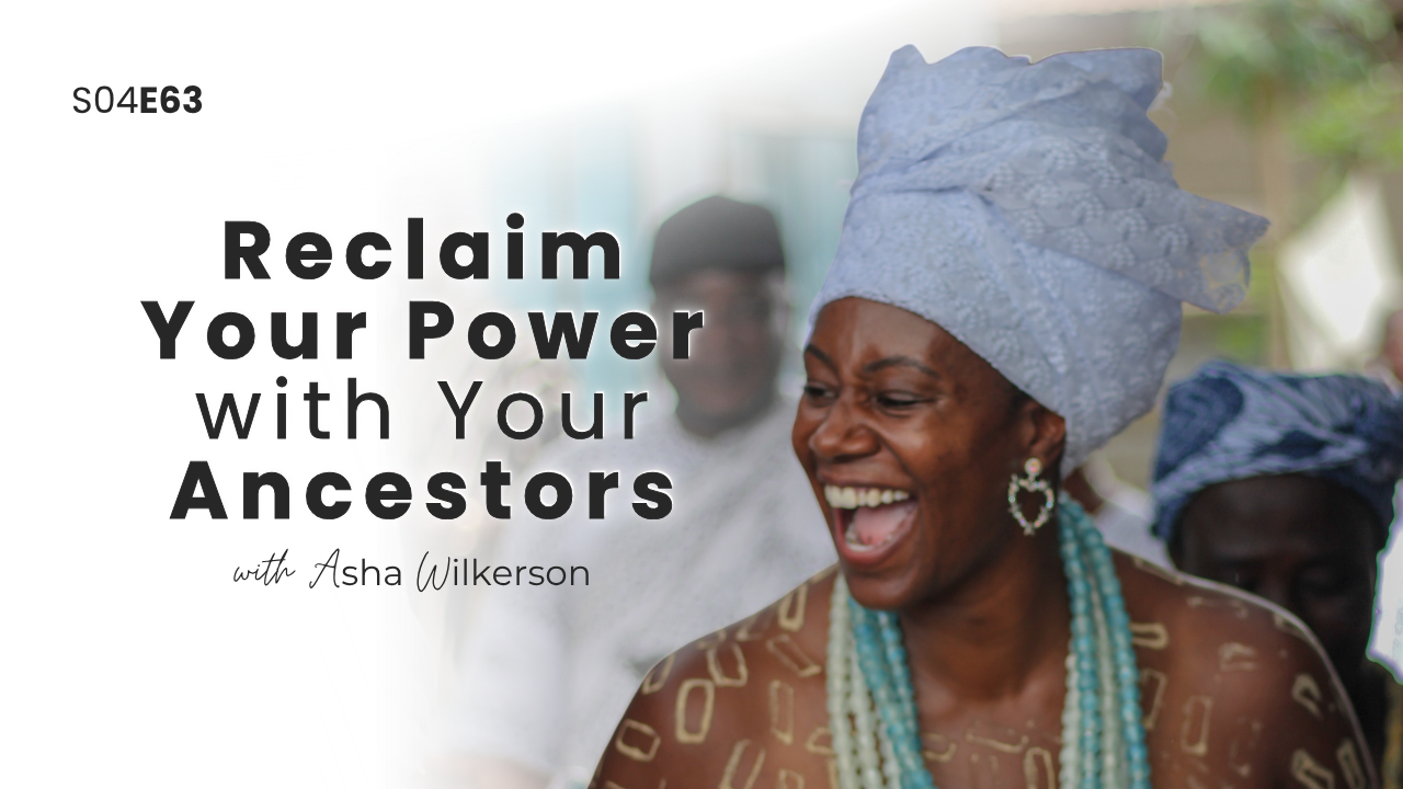 Ep 63: Reclaim Your Power with Your Ancestors