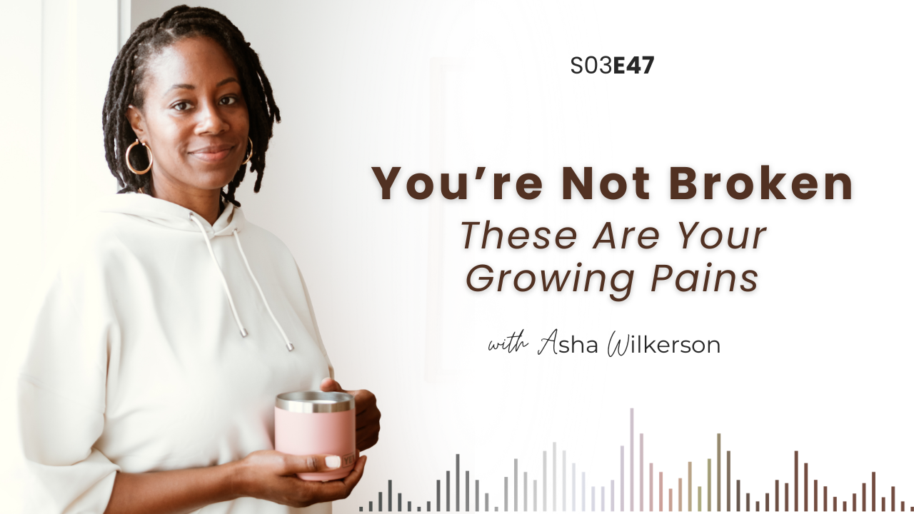 Ep 47: You're Not Broken: These Are Your Growing Pains