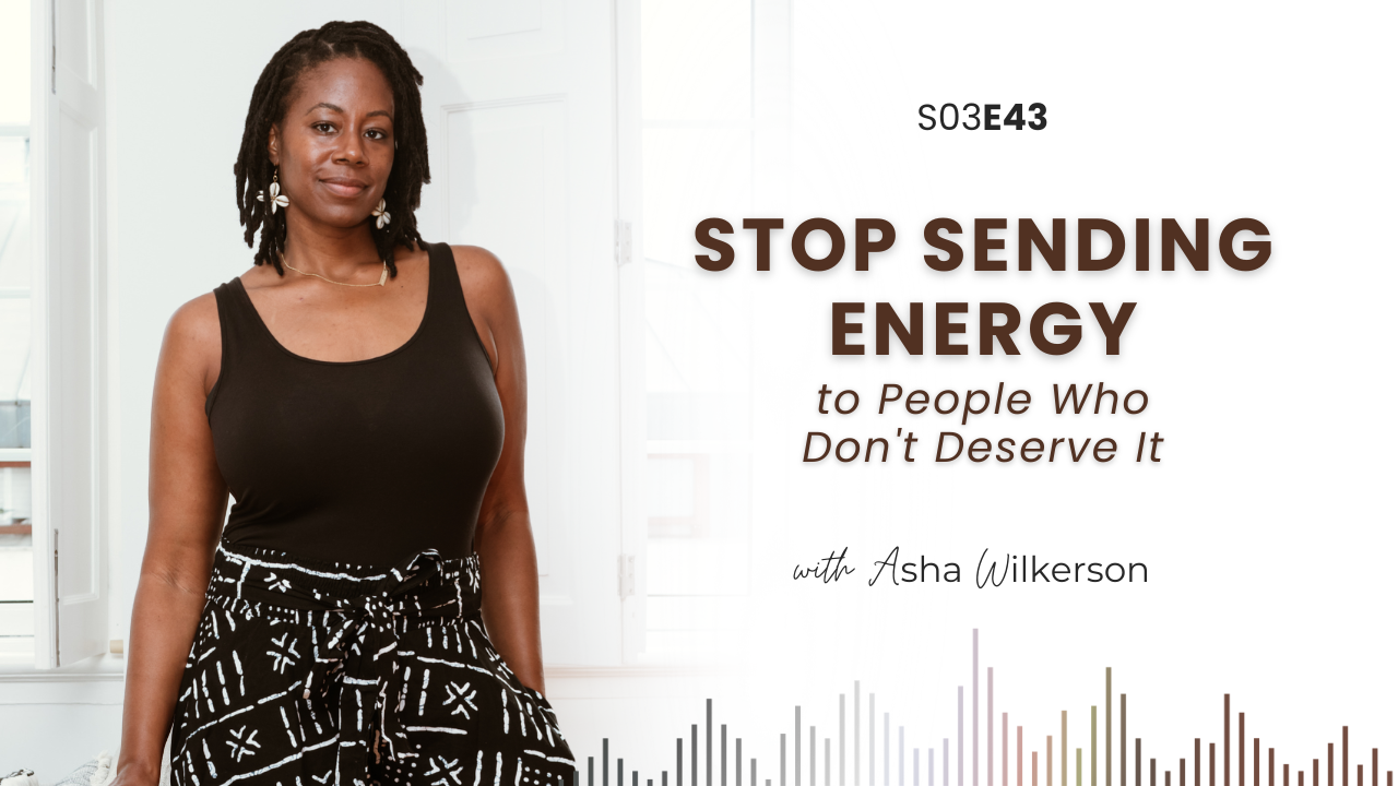 Ep 43: Stop Sending Energy to People Who Don't Deserve It