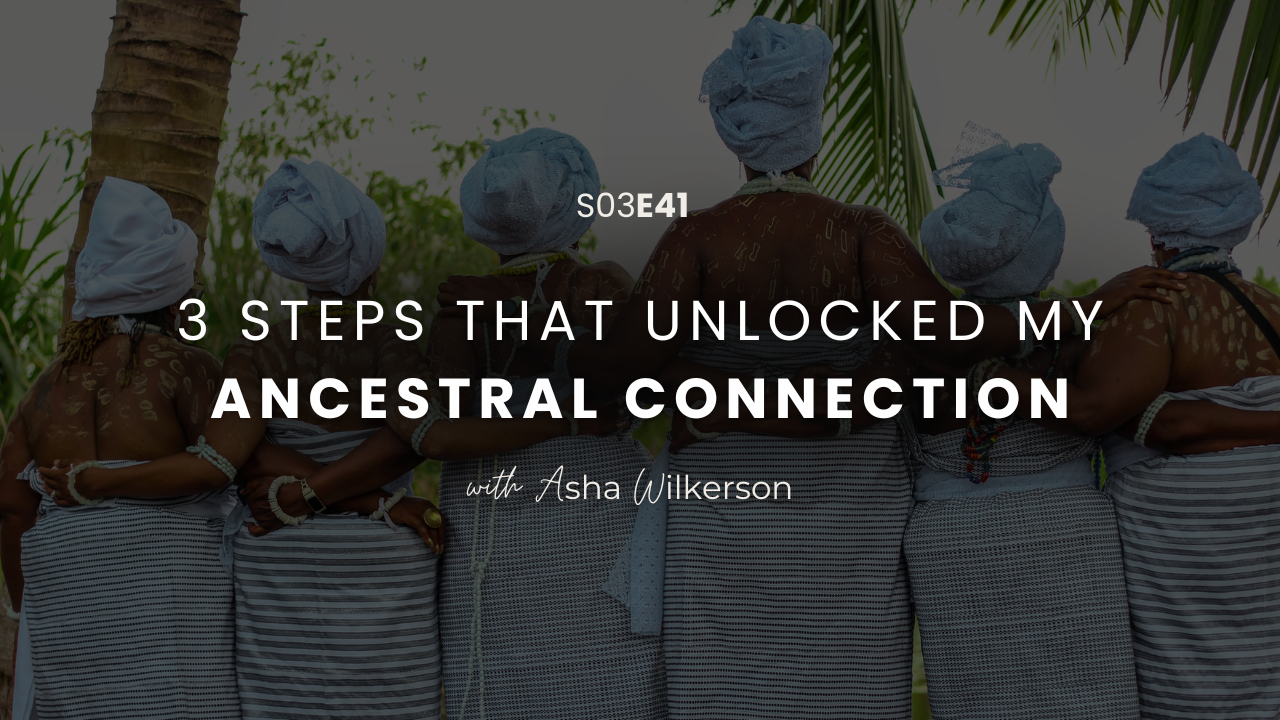 Ep 41: 3 Steps That Unlocked My Ancestral Connection