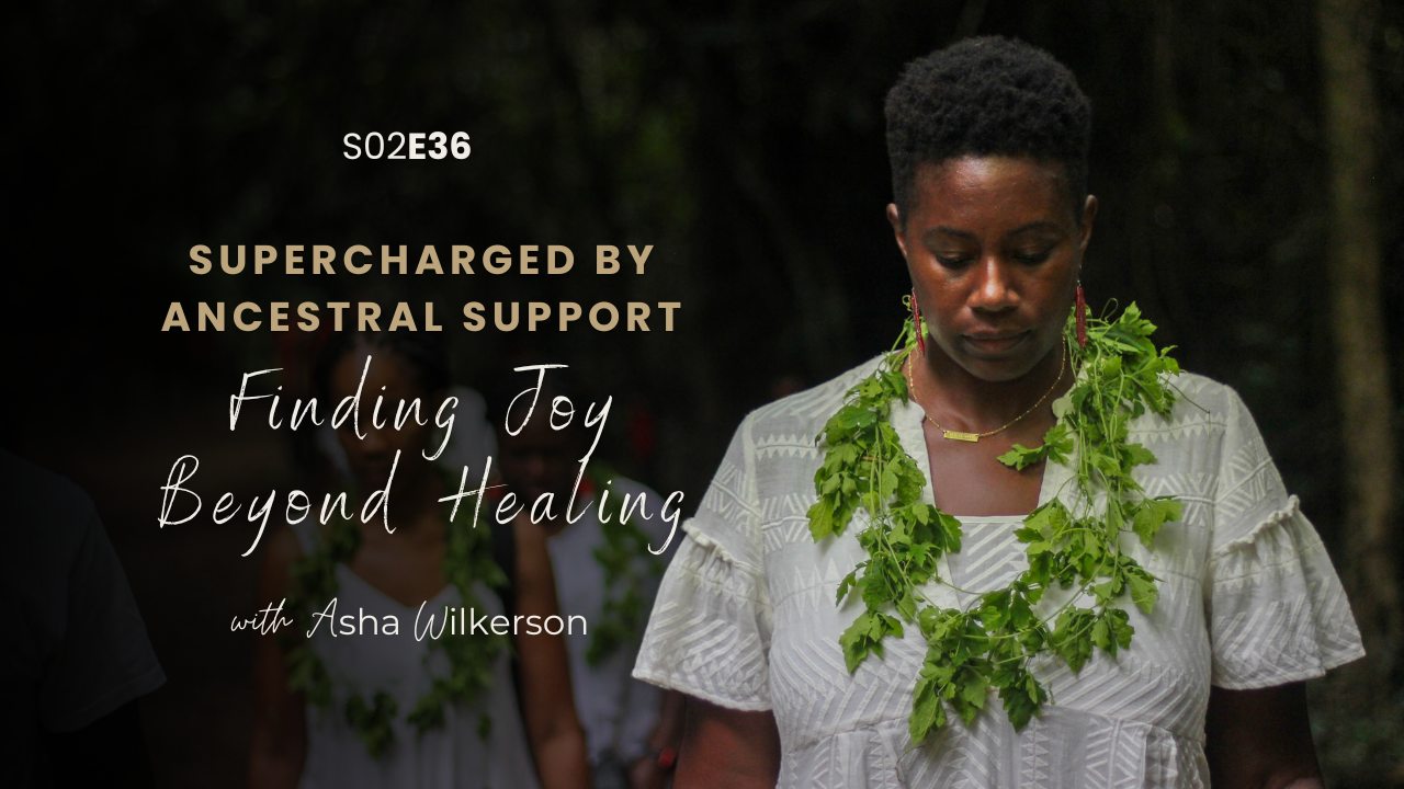 Ep 36: Supercharged by Ancestral Support: Finding Joy Beyond Healing