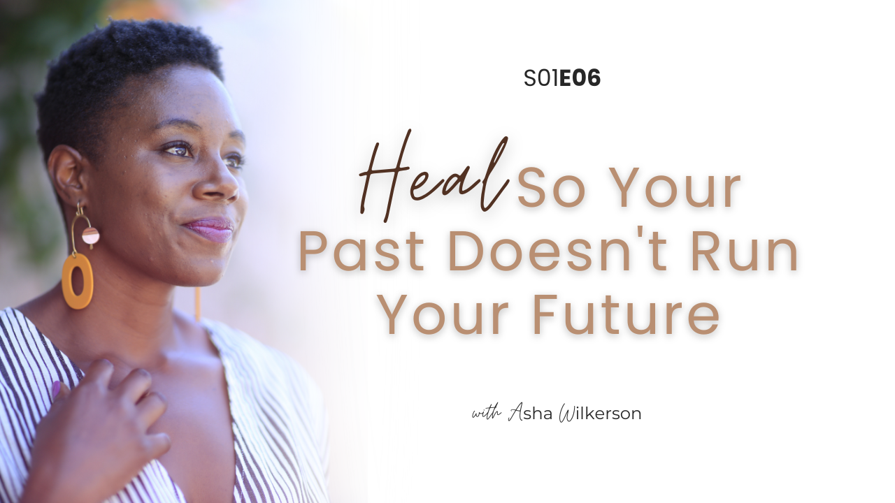 Ep 6: Heal So Your Past Doesn't Run Your Future