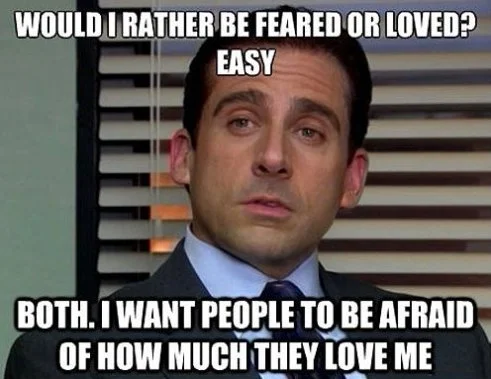 Michael Scott from The Office meme that says, "Would I rather be feared or loved? Easy. Both. I want people to be afraid of how much they love me."