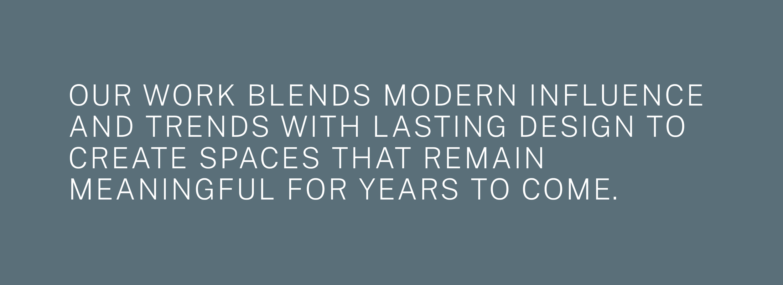 Text on a blue background that reads, "Our work blends modern influence and trends with lasting design to create spaces that remain meaningful for years to come."