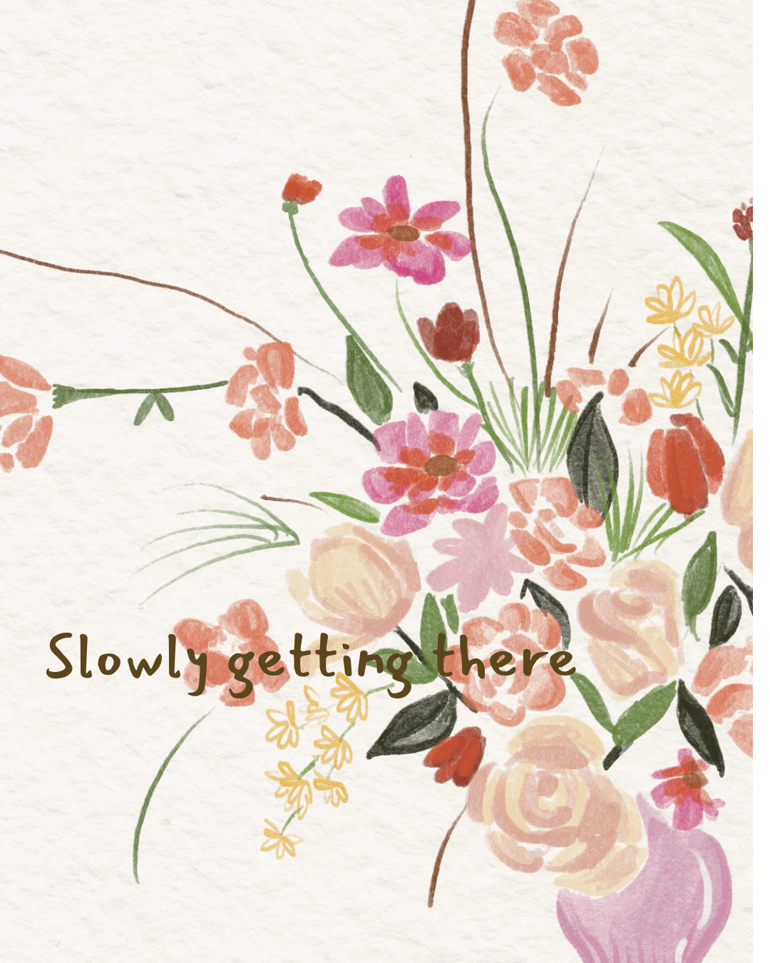 Watercolor illustration of pink, red, yellow, and orange flowers in a vase with the words "Slowly getting there" written in brown.