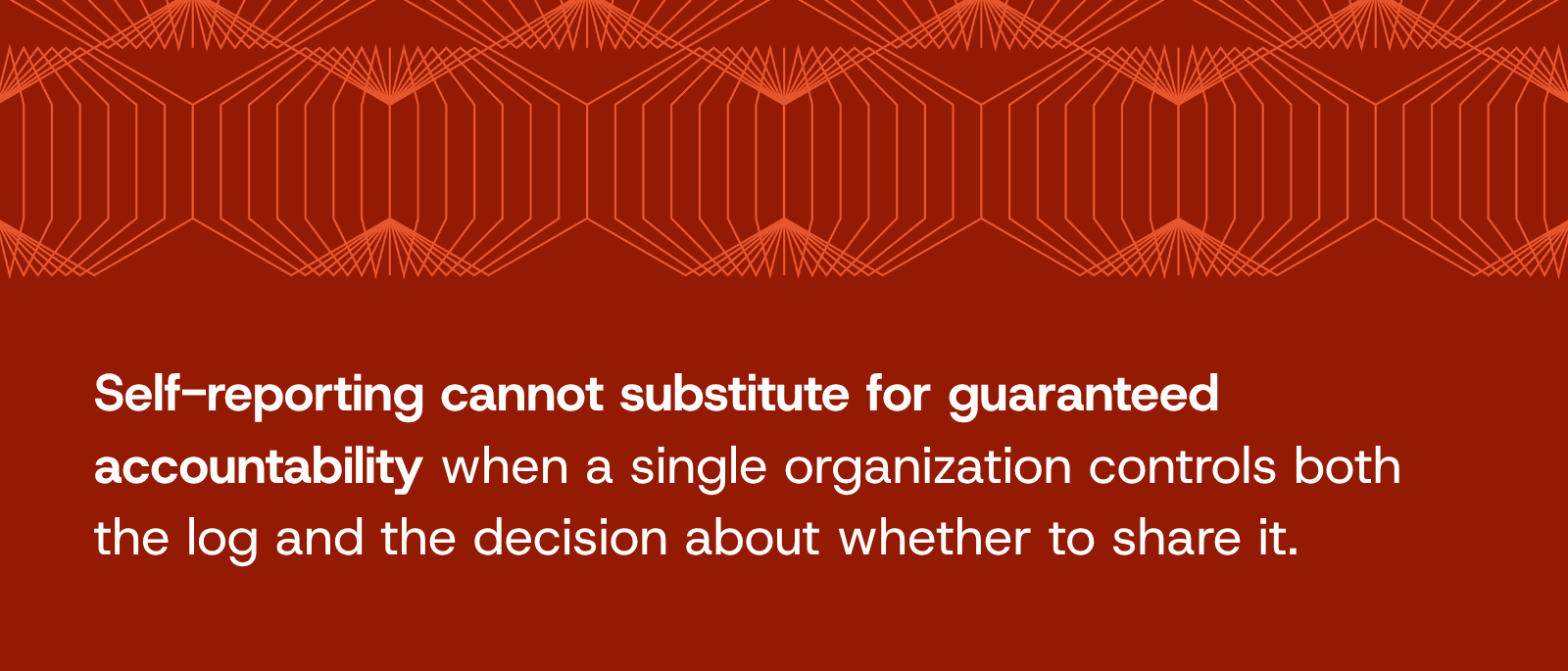 Self-reporting cannot substitute for guaranteed accountability when a single organization controls both the log and the decision about whether to share it.