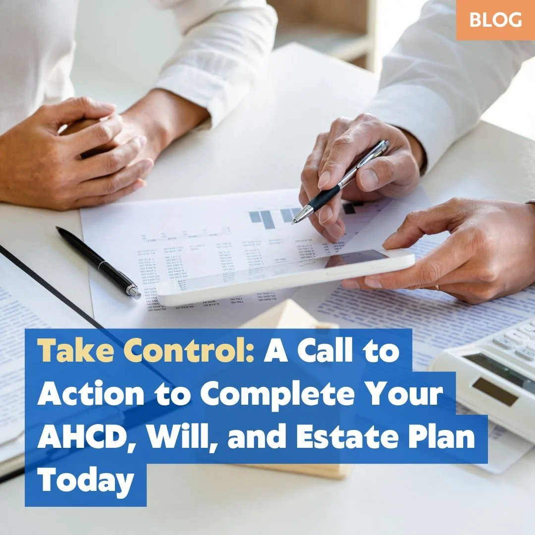 Take Control: A Call to Action to Complete Your AHCD, Will, and Estate Plan Today